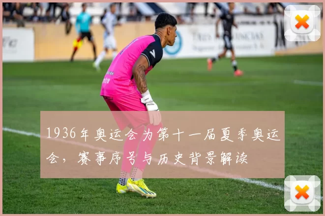 1936年奥运会为第十一届夏季奥运会，赛事序号与历史背景解读