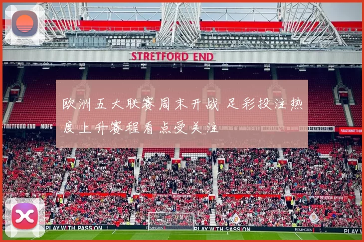 欧洲五大联赛周末开战 足彩投注热度上升赛程看点受关注