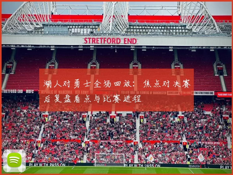 湖人对勇士全场回放：焦点对决赛后复盘看点与比赛进程