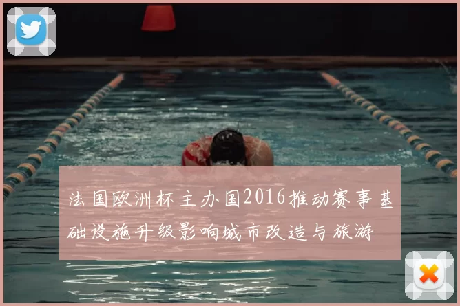 法国欧洲杯主办国2016推动赛事基础设施升级影响城市改造与旅游