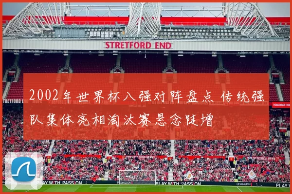 2002年世界杯八强对阵盘点 传统强队集体亮相淘汰赛悬念陡增