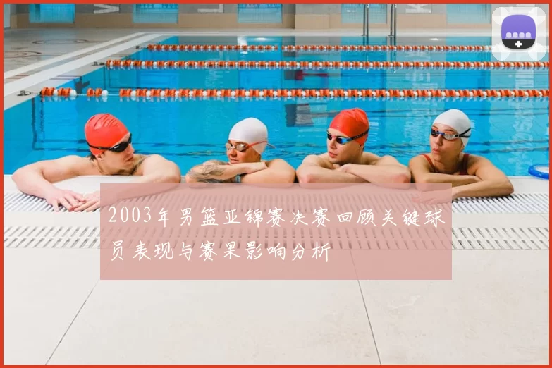 2003年男篮亚锦赛决赛回顾关键球员表现与赛果影响分析