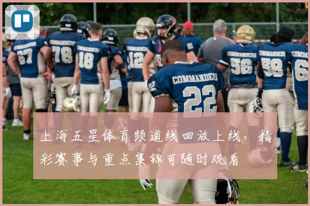 上海五星体育频道线回放上线，精彩赛事与重点集锦可随时观看