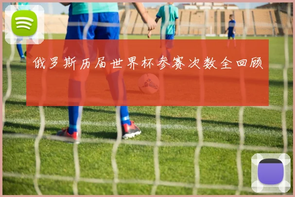 俄罗斯历届世界杯参赛次数全回顾