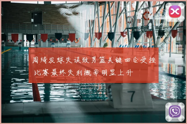 周琦发球失误致男篮关键回合受挫 比赛最终失利概率明显上升