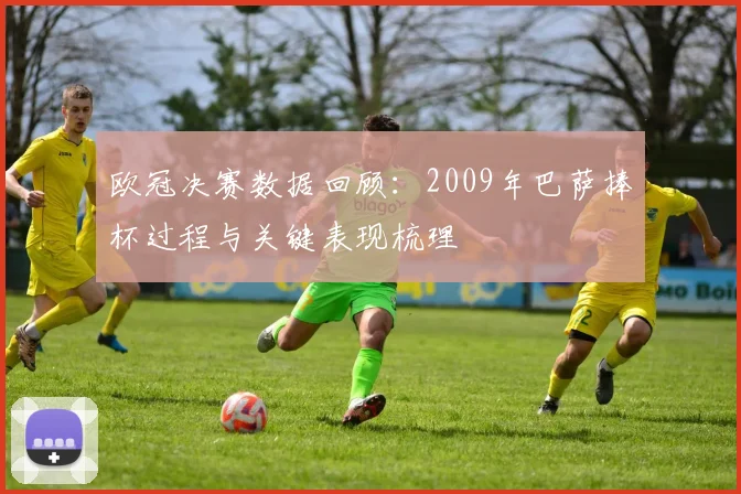 欧冠决赛数据回顾：2009年巴萨捧杯过程与关键表现梳理