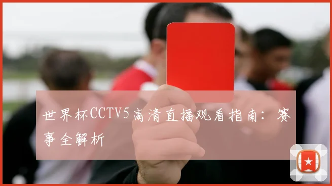 世界杯CCTV5高清直播观看指南：赛事全解析