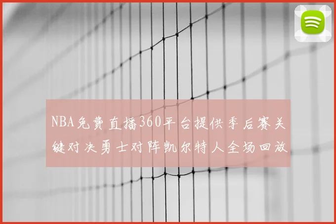 NBA免费直播360平台提供季后赛关键对决勇士对阵凯尔特人全场回放