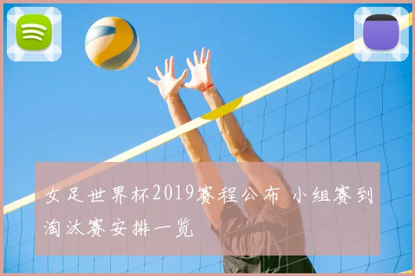 女足世界杯2019赛程公布 小组赛到淘汰赛安排一览