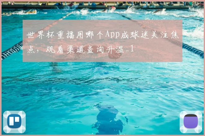 世界杯重播用哪个App成球迷关注焦点，观看渠道查询升温_1