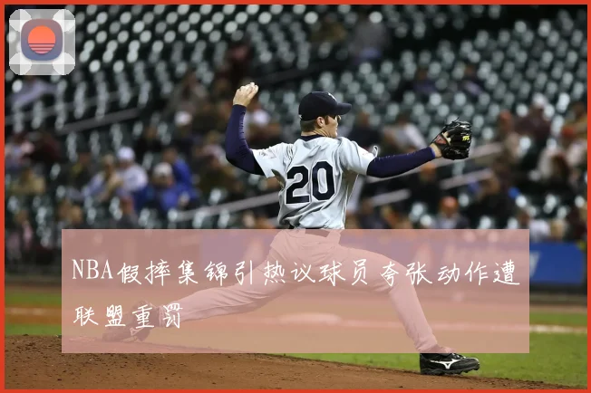 NBA假摔集锦引热议球员夸张动作遭联盟重罚