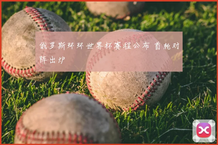 俄罗斯环环世界杯赛程公布 首轮对阵出炉