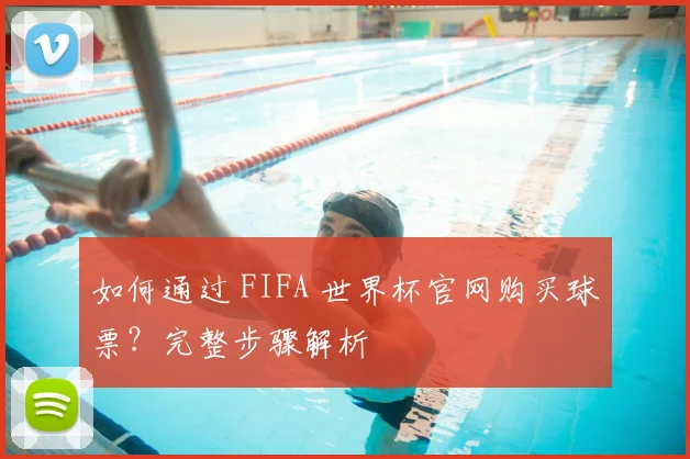 如何通过 FIFA 世界杯官网购买球票？完整步骤解析