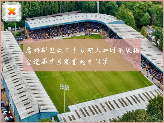 詹姆斯空砍三十分湖人加时不敌掘金遭遇季后赛首轮开门黑