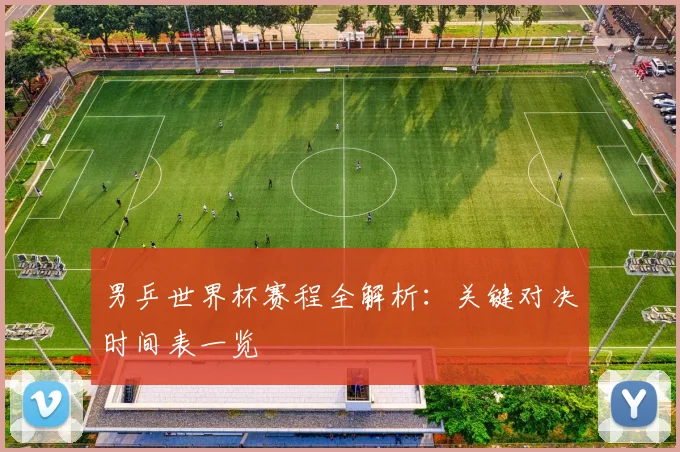 男乒世界杯赛程全解析：关键对决时间表一览