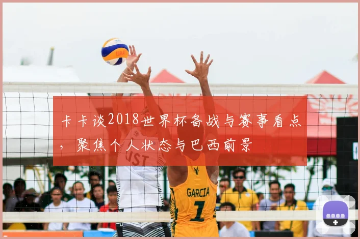 卡卡谈2018世界杯备战与赛事看点，聚焦个人状态与巴西前景